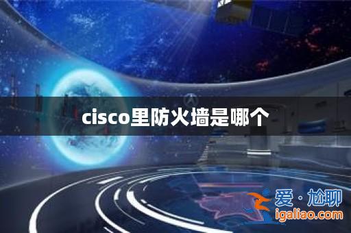cisco里防火墻是哪個？